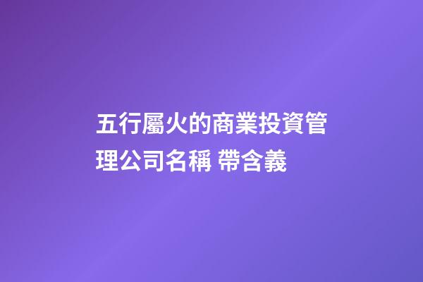 五行屬火的商業投資管理公司名稱 帶含義-第1張-公司起名-玄機派